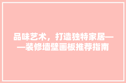 品味艺术，打造独特家居——装修墙壁画板推荐指南