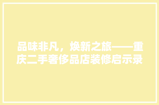 品味非凡，焕新之旅——重庆二手奢侈品店装修启示录