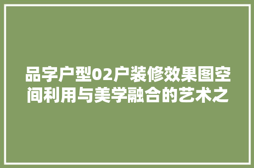 品字户型02户装修效果图空间利用与美学融合的艺术之旅