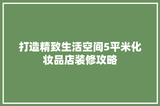 打造精致生活空间5平米化妆品店装修攻略