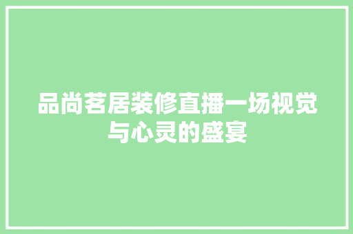 品尚茗居装修直播一场视觉与心灵的盛宴