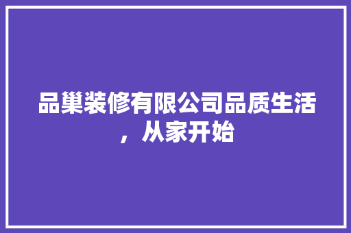 品巢装修有限公司品质生活，从家开始