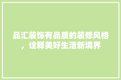 品汇装饰有品质的装修风格，诠释美好生活新境界