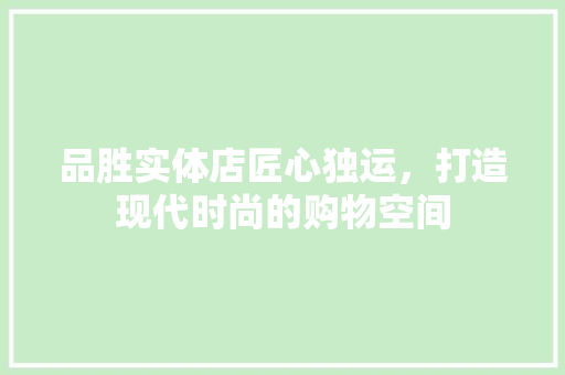 品胜实体店匠心独运，打造现代时尚的购物空间