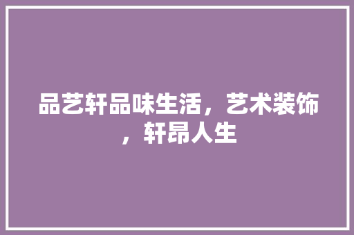 品艺轩品味生活，艺术装饰，轩昂人生