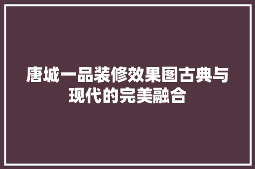 唐城一品装修效果图古典与现代的完美融合