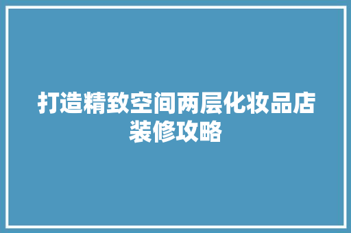 打造精致空间两层化妆品店装修攻略