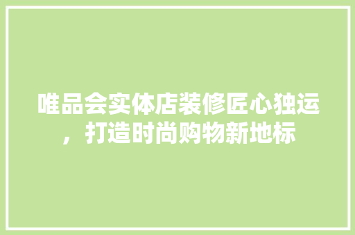 唯品会实体店装修匠心独运，打造时尚购物新地标