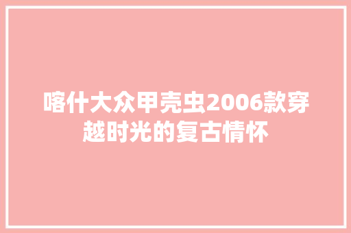 喀什大众甲壳虫2006款穿越时光的复古情怀