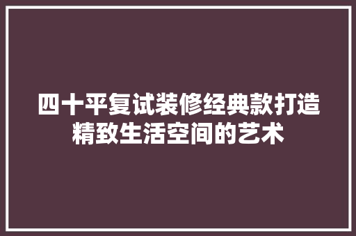 四十平复试装修经典款打造精致生活空间的艺术