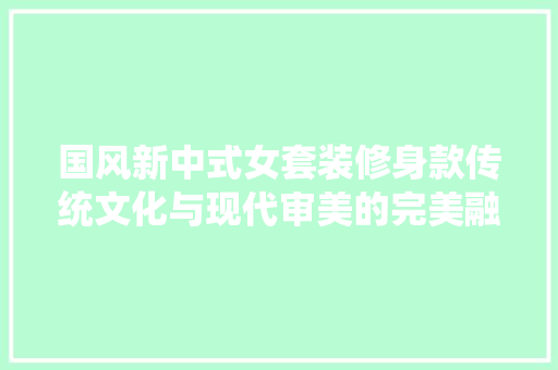 国风新中式女套装修身款传统文化与现代审美的完美融合