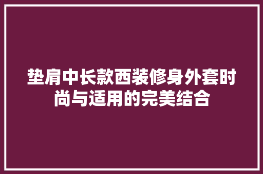 垫肩中长款西装修身外套时尚与适用的完美结合