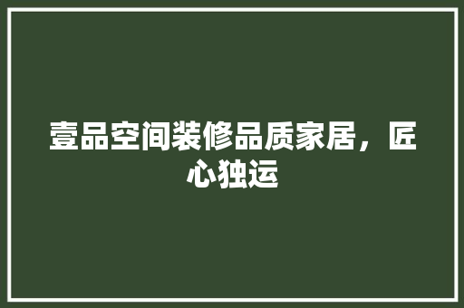 壹品空间装修品质家居，匠心独运