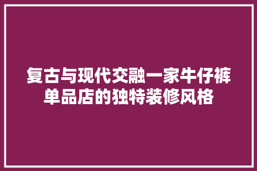 复古与现代交融一家牛仔裤单品店的独特装修风格