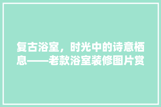 复古浴室，时光中的诗意栖息——老款浴室装修图片赏析