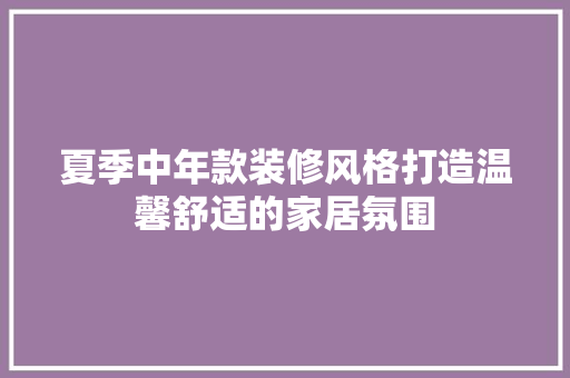 夏季中年款装修风格打造温馨舒适的家居氛围