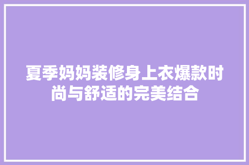 夏季妈妈装修身上衣爆款时尚与舒适的完美结合