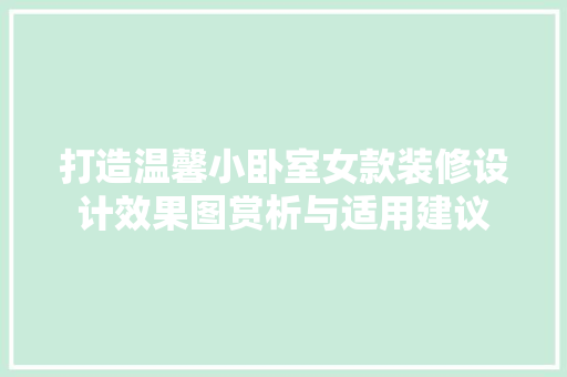 打造温馨小卧室女款装修设计效果图赏析与适用建议