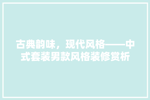 古典韵味，现代风格——中式套装男款风格装修赏析