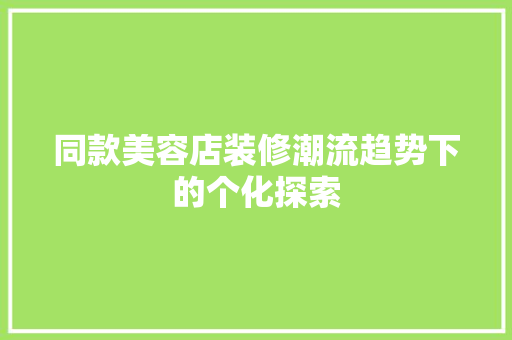 同款美容店装修潮流趋势下的个化探索