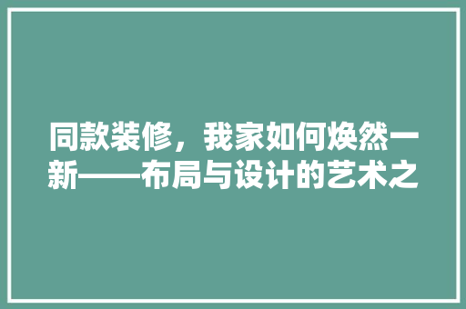 同款装修，我家如何焕然一新——布局与设计的艺术之旅