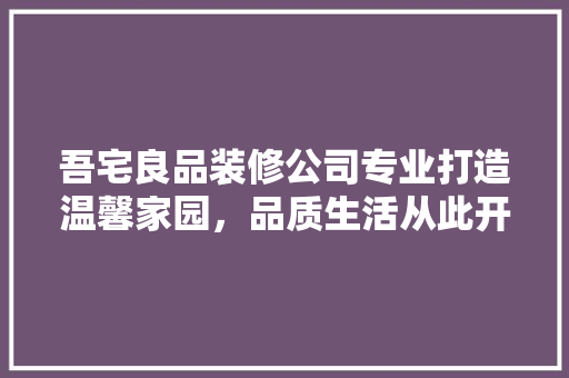 吾宅良品装修公司专业打造温馨家园，品质生活从此开始