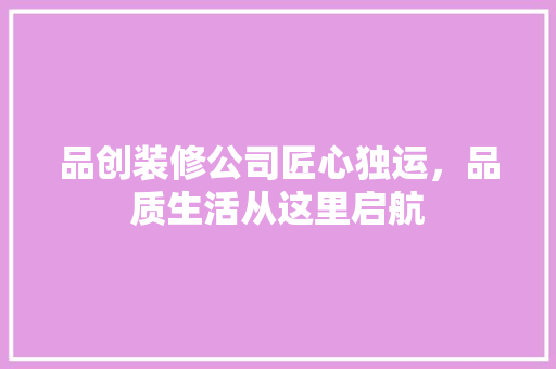 品创装修公司匠心独运，品质生活从这里启航