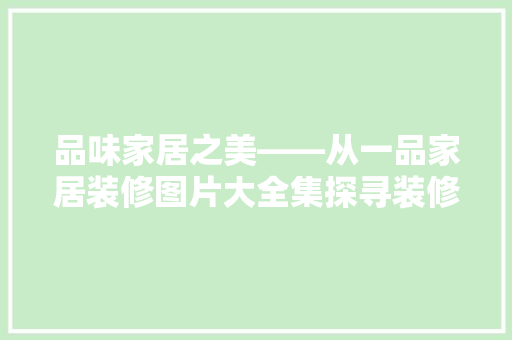品味家居之美——从一品家居装修图片大全集探寻装修灵感