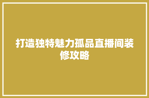 打造独特魅力孤品直播间装修攻略