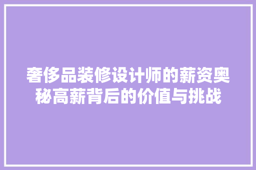 奢侈品装修设计师的薪资奥秘高薪背后的价值与挑战