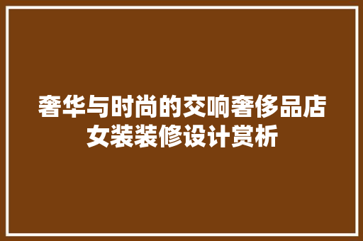 奢华与时尚的交响奢侈品店女装装修设计赏析
