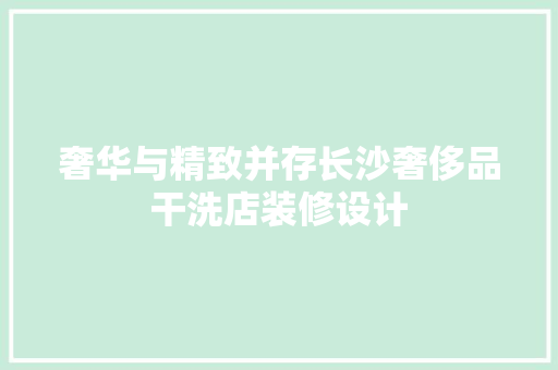 奢华与精致并存长沙奢侈品干洗店装修设计