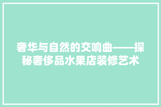 奢华与自然的交响曲——探秘奢侈品水果店装修艺术