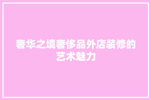 奢华之境奢侈品外店装修的艺术魅力