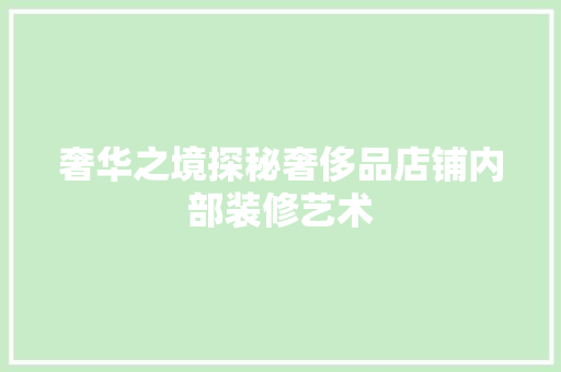 奢华之境探秘奢侈品店铺内部装修艺术