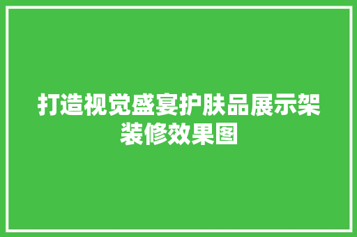 打造视觉盛宴护肤品展示架装修效果图