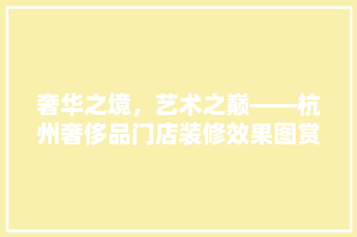 奢华之境，艺术之巅——杭州奢侈品门店装修效果图赏析