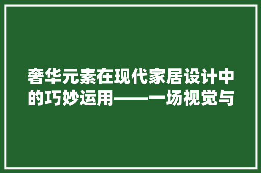 奢华元素在现代家居设计中的巧妙运用——一场视觉与品味的盛宴