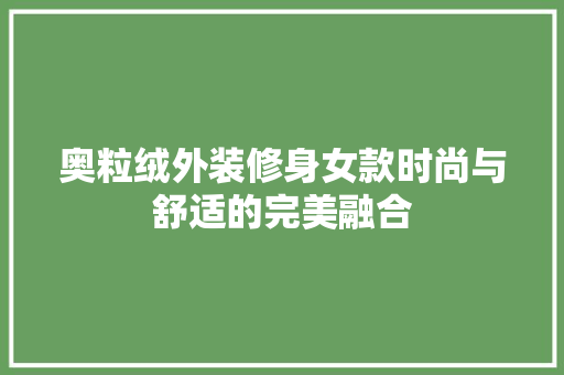 奥粒绒外装修身女款时尚与舒适的完美融合
