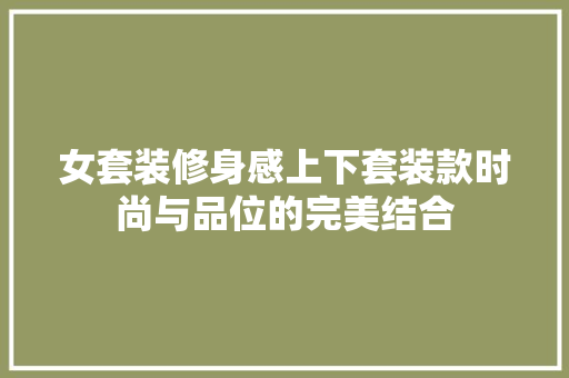 女套装修身感上下套装款时尚与品位的完美结合
