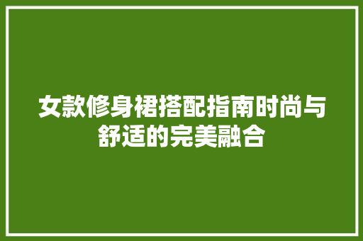 女款修身裙搭配指南时尚与舒适的完美融合