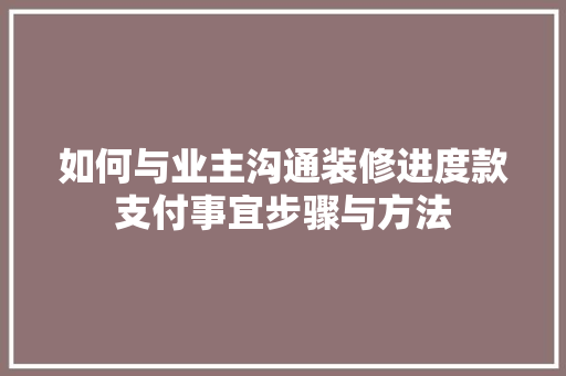 如何与业主沟通装修进度款支付事宜步骤与方法