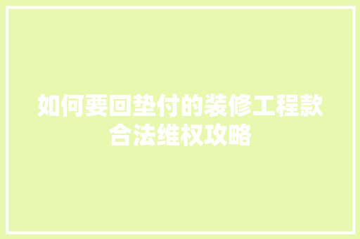 如何要回垫付的装修工程款合法维权攻略