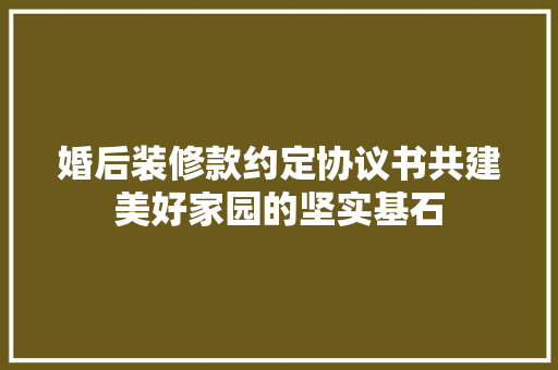 婚后装修款约定协议书共建美好家园的坚实基石