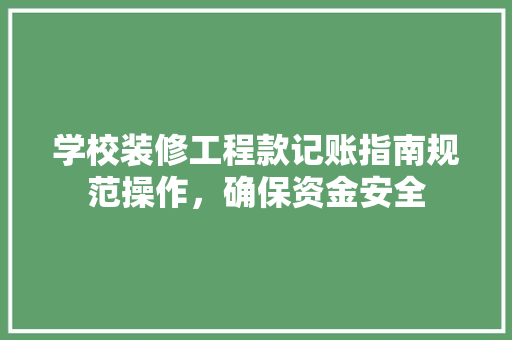 学校装修工程款记账指南规范操作，确保资金安全