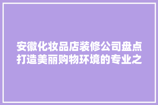 安徽化妆品店装修公司盘点打造美丽购物环境的专业之选
