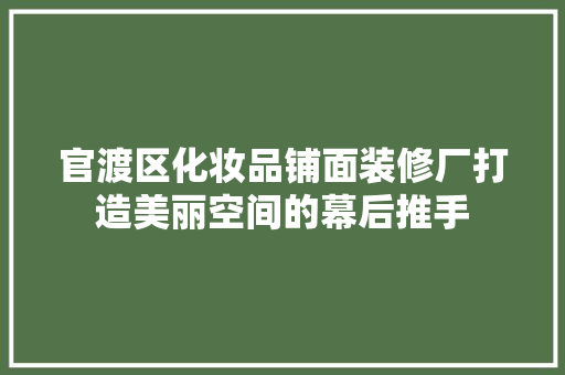 官渡区化妆品铺面装修厂打造美丽空间的幕后推手