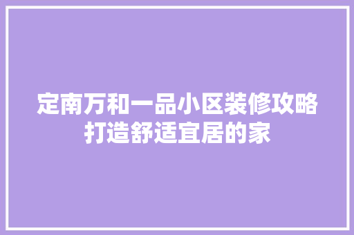 定南万和一品小区装修攻略打造舒适宜居的家