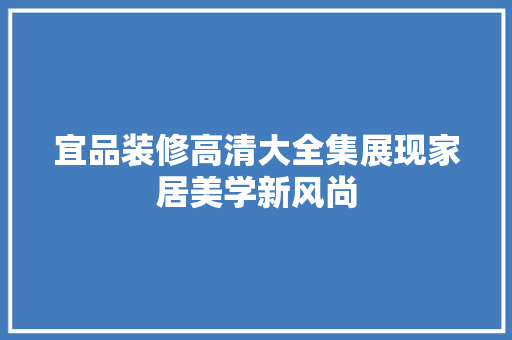 宜品装修高清大全集展现家居美学新风尚
