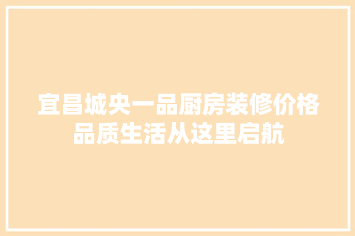 宜昌城央一品厨房装修价格品质生活从这里启航